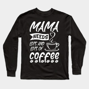 Mama needs lots of coffee, Coffee Lovers Mother's day Gift Idea Long Sleeve T-Shirt